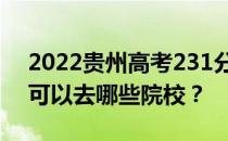 2022贵州高考231分可以报哪些大学231分可以去哪些院校？