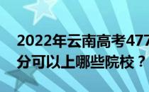 2022年云南高考477分可以报什么大学 477分可以上哪些院校？