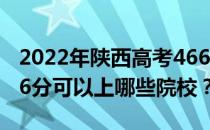 2022年陕西高考466分可以报考哪些大学 466分可以上哪些院校？