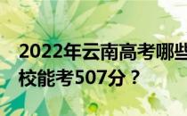 2022年云南高考哪些高校能考507分 哪些院校能考507分？