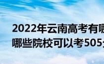 2022年云南高考有哪些大学能考505分？有哪些院校可以考505分？