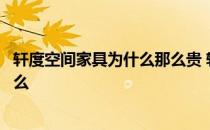 轩度空间家具为什么那么贵 轩度空间家具有限公司地址是什么 