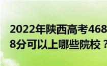 2022年陕西高考468分可以报考哪些大学 468分可以上哪些院校？