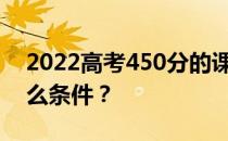 2022高考450分的课程能上军校吗？需要什么条件？