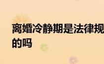 离婚冷静期是法律规定吗 离婚冷静期是强制的吗 