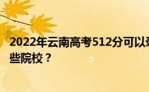 2022年云南高考512分可以录取哪些大学 512分可以录取哪些院校？