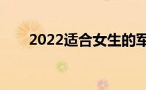 2022适合女生的军校最低分是多少？