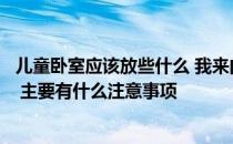 儿童卧室应该放些什么 我来问一下儿童卧室注意事项有哪些 主要有什么注意事项 