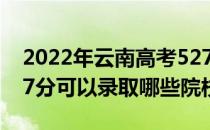 2022年云南高考527分可以上哪些大学？527分可以录取哪些院校？