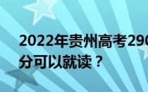 2022年贵州高考290分可以报哪些大学290分可以就读？