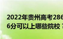 2022年贵州高考286分可以报什么大学？286分可以上哪些院校？