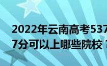 2022年云南高考537分可以报什么大学？537分可以上哪些院校？