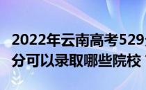 2022年云南高考529分可以上哪些大学？529分可以录取哪些院校？