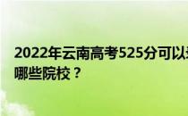 2022年云南高考525分可以录取哪些大学？525分可以录取哪些院校？
