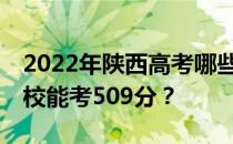 2022年陕西高考哪些高校能考509分 哪些院校能考509分？