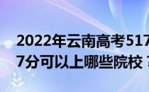 2022年云南高考517分可以报什么大学？517分可以上哪些院校？