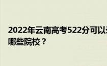 2022年云南高考522分可以录取哪些大学？522分可以录取哪些院校？