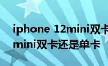 iphone 12mini双卡还是单卡的 iphone12mini双卡还是单卡 