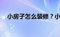 小房子怎么装修？小房子应该怎么装修？