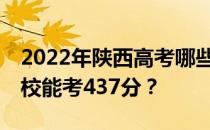 2022年陕西高考哪些高校能考437分 哪些院校能考437分？