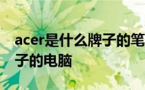 acer是什么牌子的笔记本电脑 acer是什么牌子的电脑 