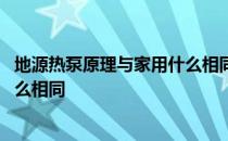 地源热泵原理与家用什么相同 地源热泵的工作原理与家用什么相同 