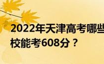 2022年天津高考哪些大学能考608分 哪些院校能考608分？