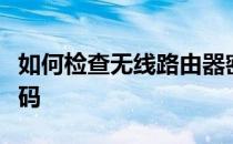 如何检查无线路由器密码如何检查无线路由密码