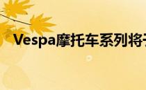 Vespa摩托车系列将于2019年推出新配色