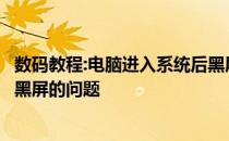 数码教程:电脑进入系统后黑屏教你如何解决电脑进入系统后黑屏的问题