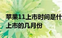 苹果11上市时间是什么时候 苹果11什么时候上市的几月份 