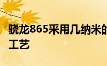 骁龙865采用几纳米的工艺 骁龙865是几纳米工艺 