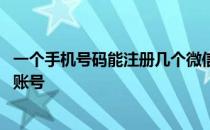 一个手机号码能注册几个微信号 一个手机可以注册几个微信账号 