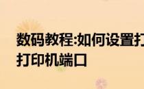 数码教程:如何设置打印机端口教你设置电脑打印机端口