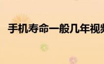 手机寿命一般几年视频 手机寿命一般几年 