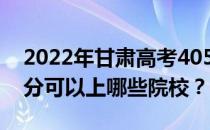 2022年甘肃高考405分可以报哪些大学 405分可以上哪些院校？