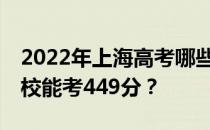 2022年上海高考哪些大学能考449分 哪些院校能考449分？