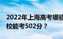 2022年上海高考哪些大学能考502分 哪些院校能考502分？