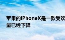 苹果的iPhoneX是一款受欢迎的设备 尽管最近有传言称产量已经下降