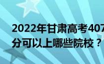 2022年甘肃高考407分可以报哪些高校 407分可以上哪些院校？