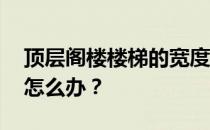 顶层阁楼楼梯的宽度设计 顶层阁楼没有楼梯怎么办？