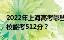 2022年上海高考哪些大学能考512分 哪些院校能考512分？