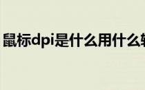 鼠标dpi是什么用什么软件看 鼠标dpi是什么 