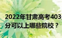 2022年甘肃高考403分可以报哪些大学？403分可以上哪些院校？