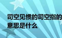 司空见惯的司空指的是什么意思 司空见惯的意思是什么 