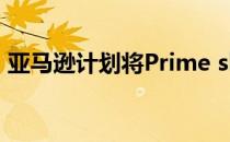 亚马逊计划将Prime shipping设为默认日期