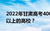 2022年甘肃高考400分可以报哪些400分可以上的高校？