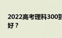 2022高考理科300到350分的两所大学哪个好？