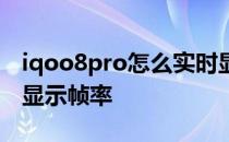 iqoo8pro怎么实时显示帧率 iqoo8pro怎么显示帧率 