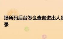 场所码后台怎么查询进出人员记录 场所码怎么查看扫过的记录 